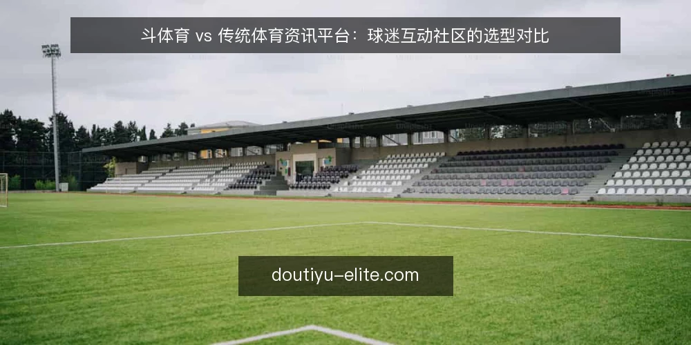 斗体育 vs 传统体育资讯平台：球迷互动社区的选型对比 — 明确需求：资讯与互动的权重如何定 配图