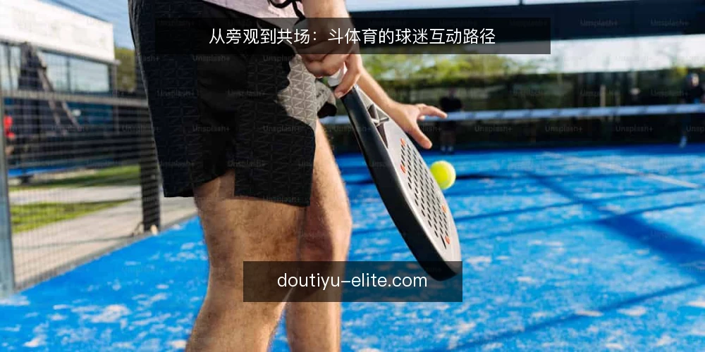 从旁观到共场：斗体育的球迷互动路径 — 基线：从看客到参与者的认知转变 配图