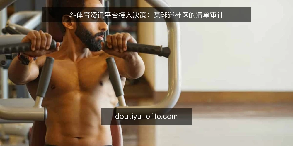 斗体育资讯平台接入决策：某球迷社区的清单审计 — 为何现在审计：社区活跃度上升带来的信息缺口 配图