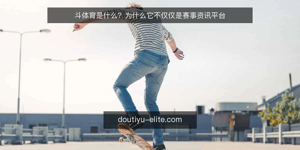 斗体育是什么？为什么它不仅仅是赛事资讯平台 — 斗体育的定义与核心机制 配图