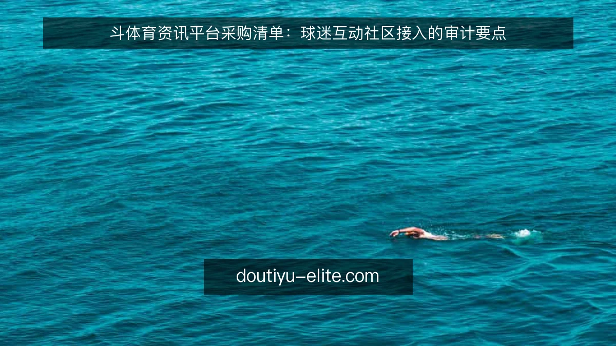 斗体育资讯平台采购清单：球迷互动社区接入的审计要点