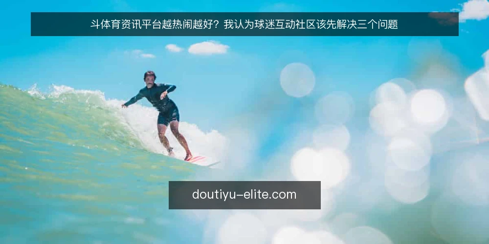 斗体育资讯平台越热闹越好？我认为球迷互动社区该先解决三个问题 — 热闹不等于健康：球迷互动社区的隐性代价 配图